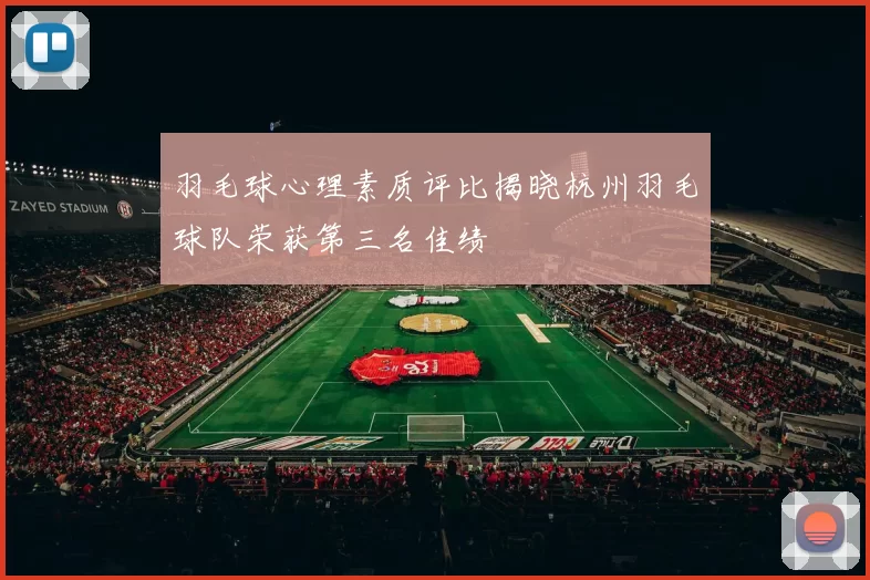 羽毛球心理素质评比揭晓杭州羽毛球队荣获第三名佳绩