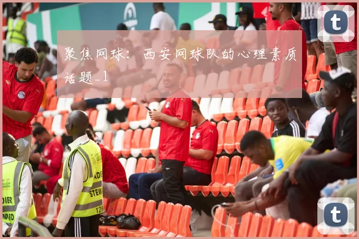 聚焦网球：西安网球队的心理素质话题_1