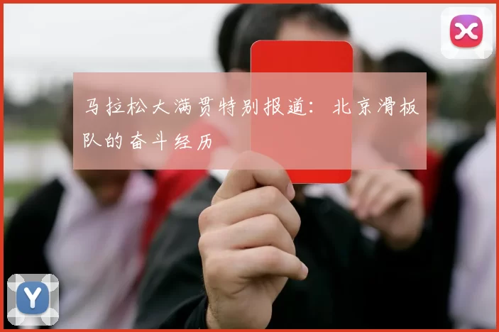 马拉松大满贯特别报道：北京滑板队的奋斗经历