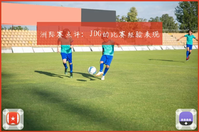 洲际赛点评：JDG的比赛经验表现
